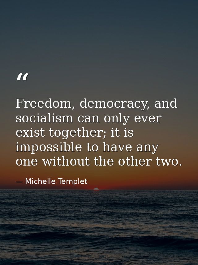 Freedom, democracy, and socialism can only ever exist together; it is impossible to have any one without the other two. — Michelle Templet
