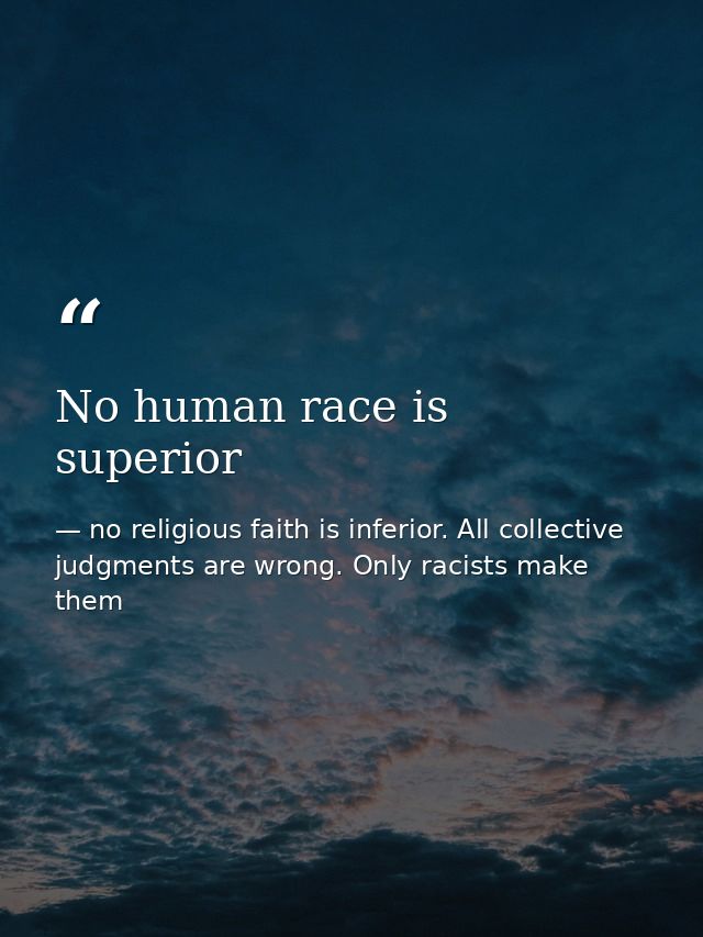 No human race is superior — no religious faith is inferior. All collective judgments are wrong. Only racists make them