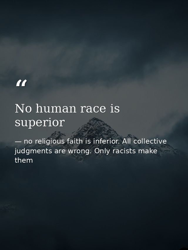 No human race is superior — no religious faith is inferior. All collective judgments are wrong. Only racists make them