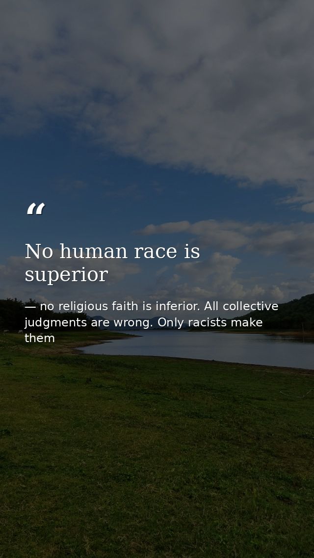 No human race is superior — no religious faith is inferior. All collective judgments are wrong. Only racists make them