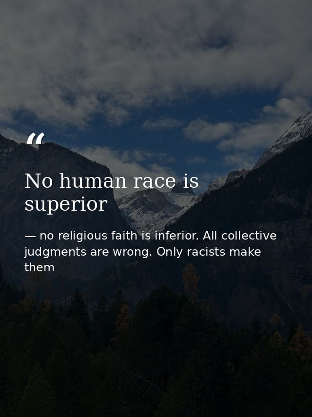 No human race is superior — no religious faith is inferior. All collective judgments are wrong. Only racists make them
