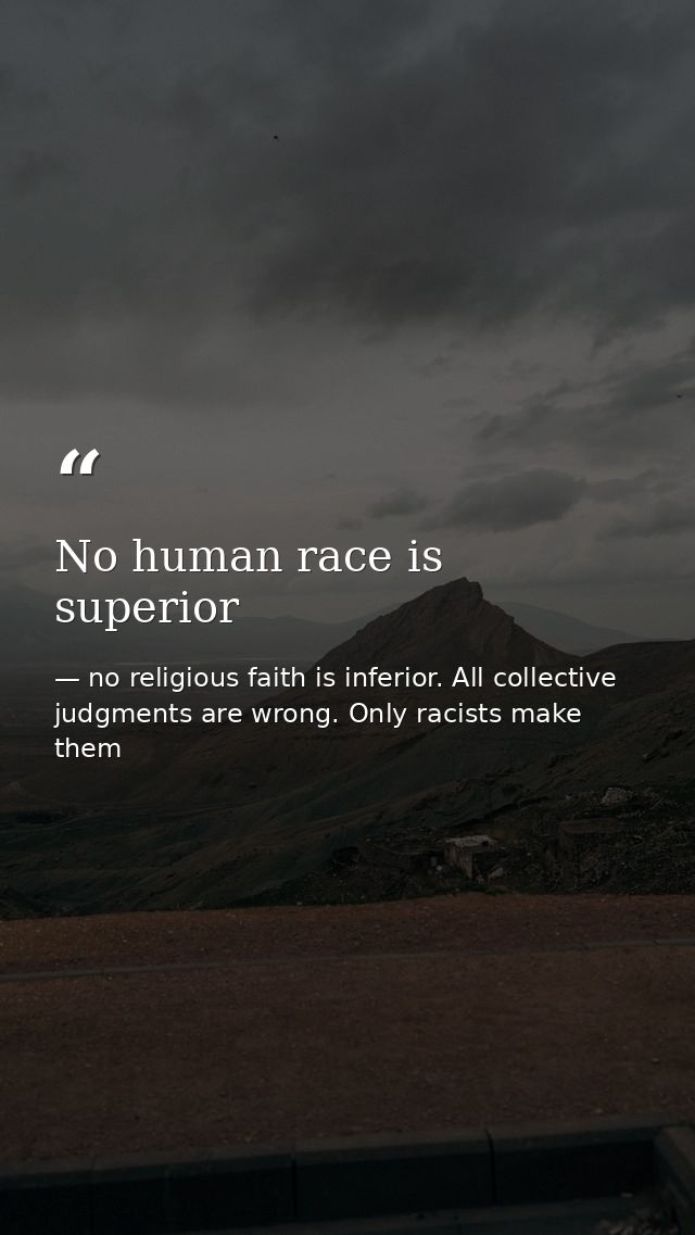 No human race is superior — no religious faith is inferior. All collective judgments are wrong. Only racists make them