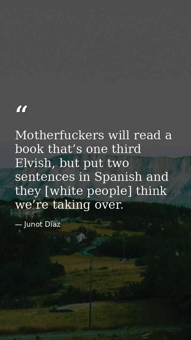 Motherfuckers will read a book that’s one third Elvish, but put two sentences in Spanish and they [white people] think w — Junot Díaz