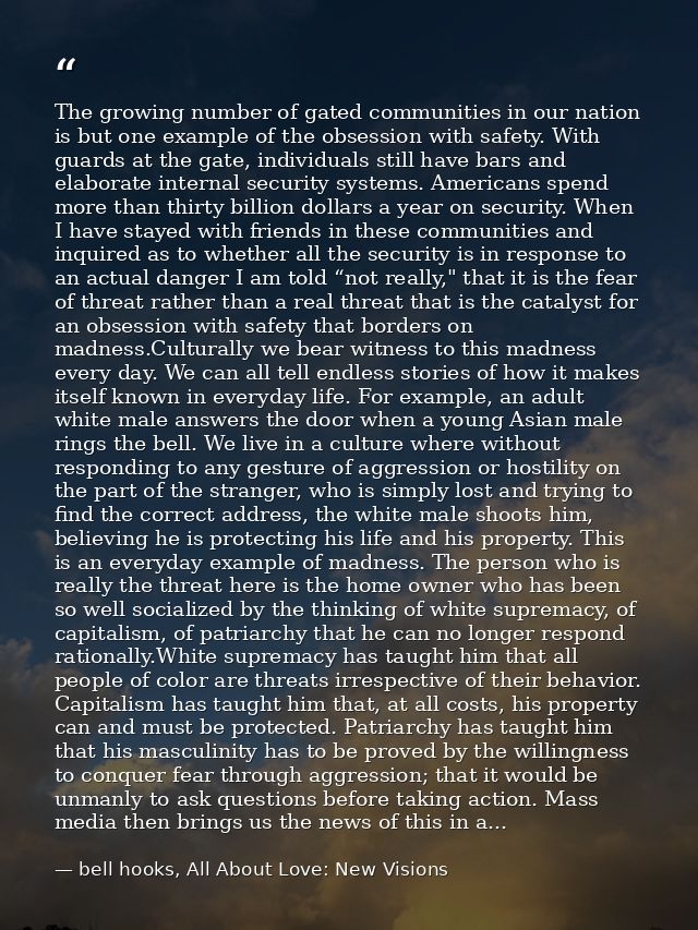 The growing number of gated communities in our nation is but one example of the obsession with safety. With guards at th — bell hooks, All About Love: New Visions