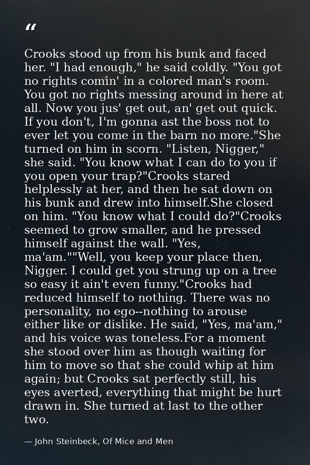 Crooks stood up from his bunk and faced her. "I had enough," he said coldly. "You got no rights comin' in a colored man' — John Steinbeck, Of Mice and Men