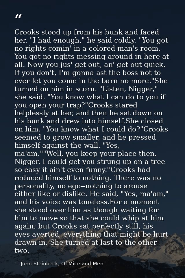 Crooks stood up from his bunk and faced her. "I had enough," he said coldly. "You got no rights comin' in a colored man' — John Steinbeck, Of Mice and Men