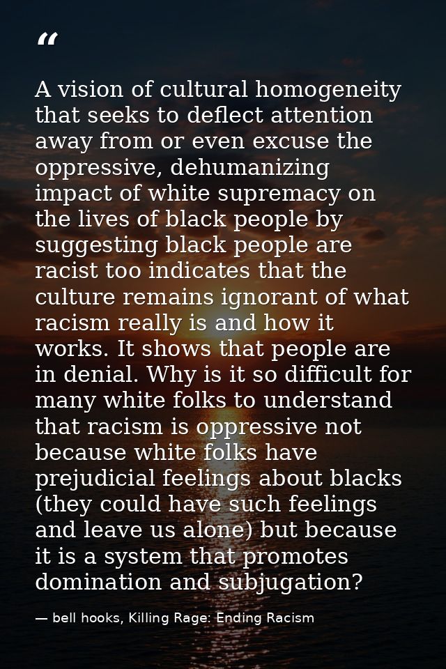 A vision of cultural homogeneity that seeks to deflect attention away from or even excuse the oppressive, dehumanizing i — bell hooks, Killing Rage: Ending Racism