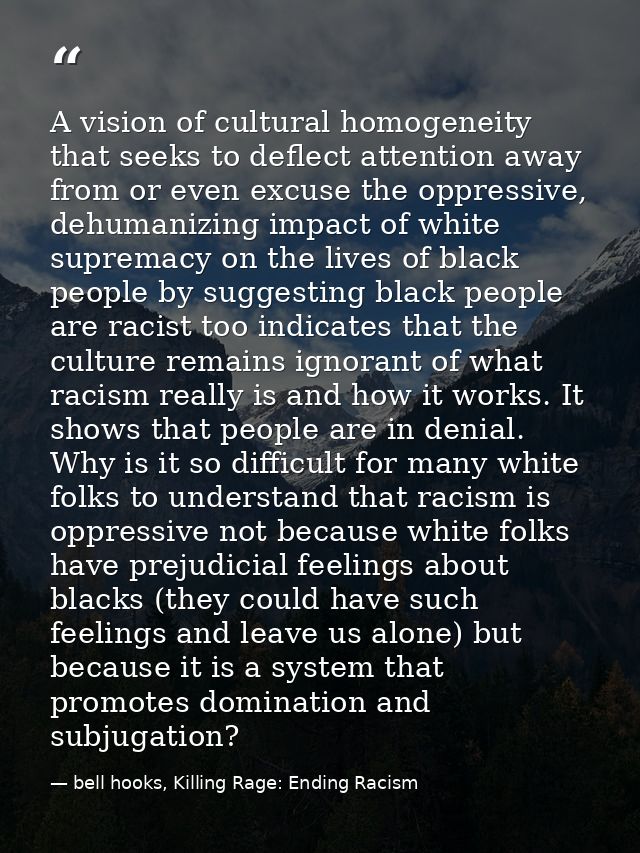 A vision of cultural homogeneity that seeks to deflect attention away from or even excuse the oppressive, dehumanizing i — bell hooks, Killing Rage: Ending Racism