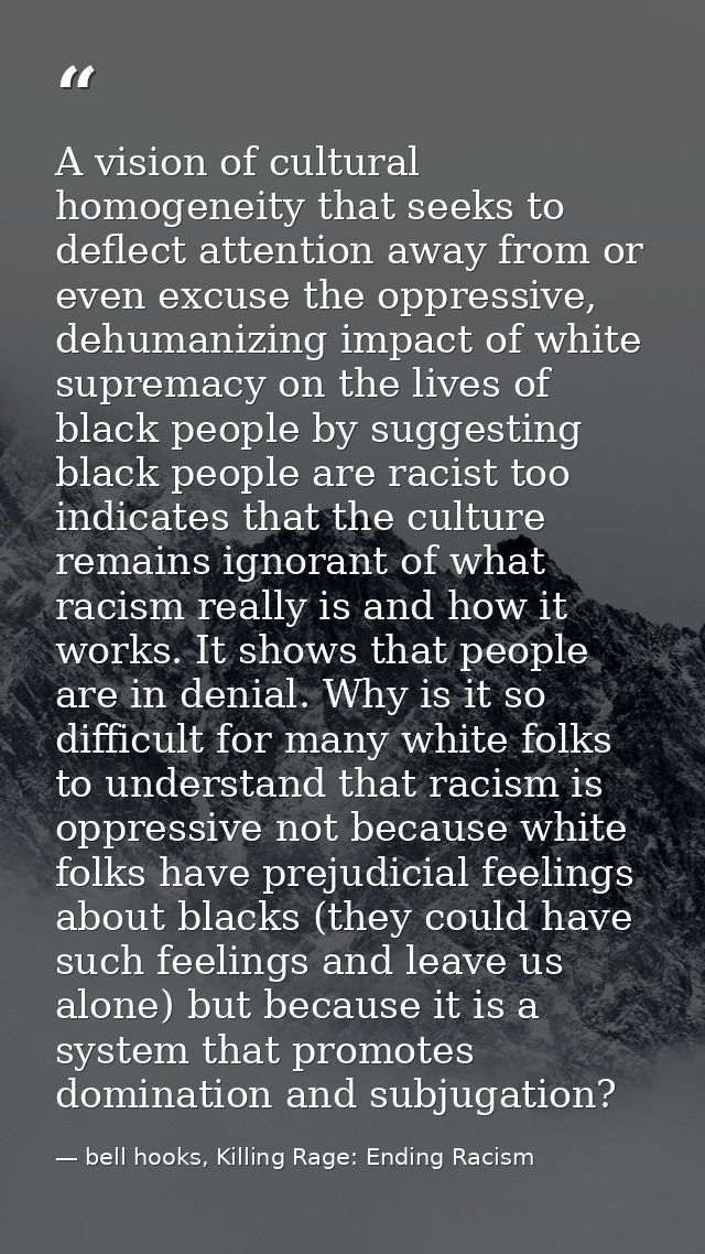 A vision of cultural homogeneity that seeks to deflect attention away from or even excuse the oppressive, dehumanizing i — bell hooks, Killing Rage: Ending Racism