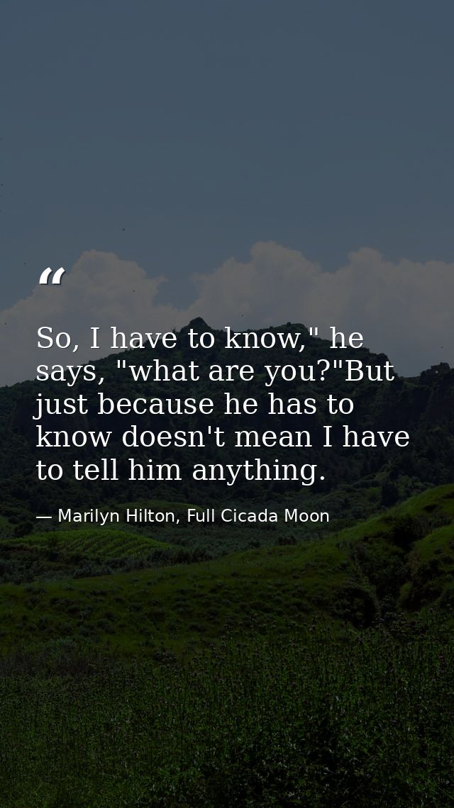 So, I have to know," he says, "what are you?"But just because he has to know doesn't mean I have to tell him anything. — Marilyn Hilton, Full Cicada Moon