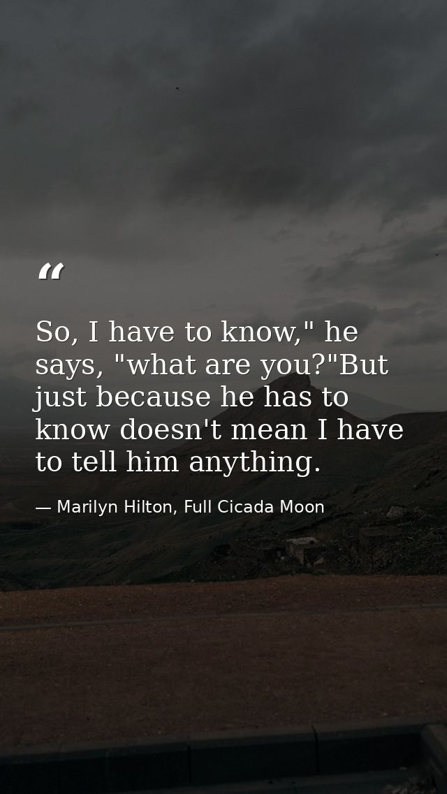 So, I have to know," he says, "what are you?"But just because he has to know doesn't mean I have to tell him anything. — Marilyn Hilton, Full Cicada Moon