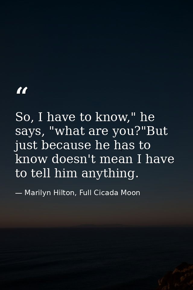So, I have to know," he says, "what are you?"But just because he has to know doesn't mean I have to tell him anything. — Marilyn Hilton, Full Cicada Moon