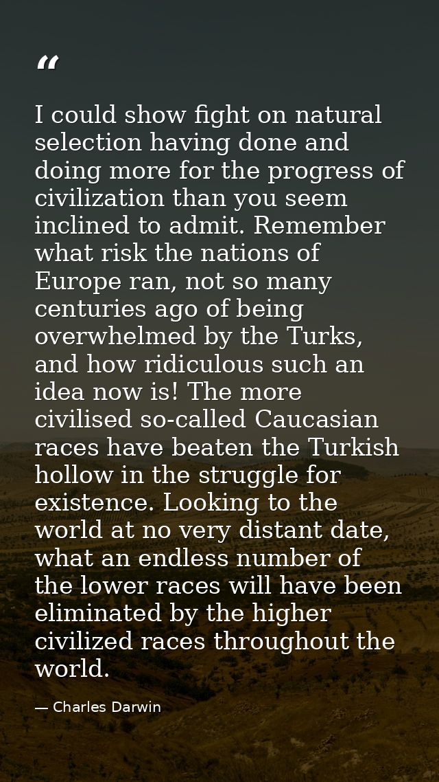 I could show fight on natural selection having done and doing more for the progress of civilization than you seem inclin — Charles Darwin