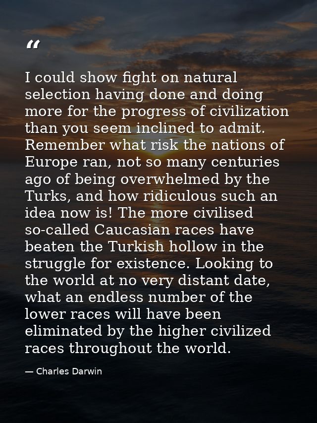 I could show fight on natural selection having done and doing more for the progress of civilization than you seem inclin — Charles Darwin