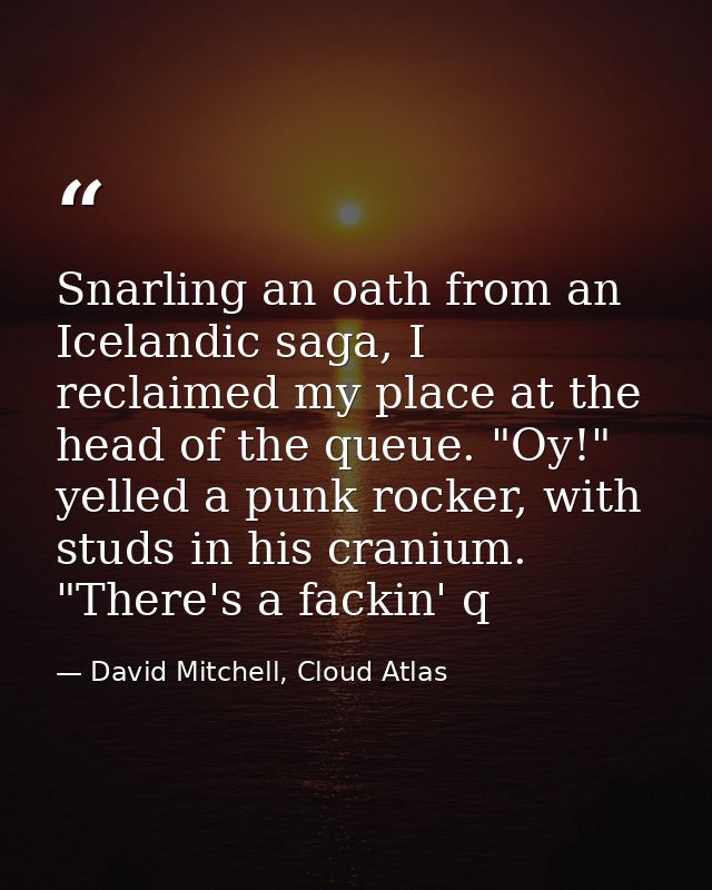 Snarling an oath from an Icelandic saga, I reclaimed my place at the head of the queue. "Oy!" yelled a punk rocker, with — David Mitchell, Cloud Atlas