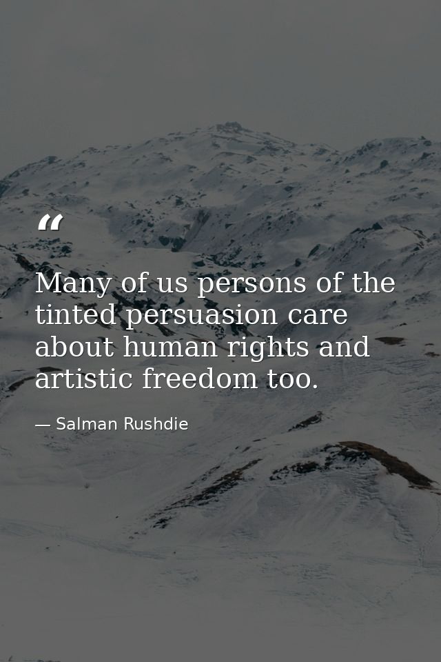 Many of us persons of the tinted persuasion care about human rights and artistic freedom too. — Salman Rushdie