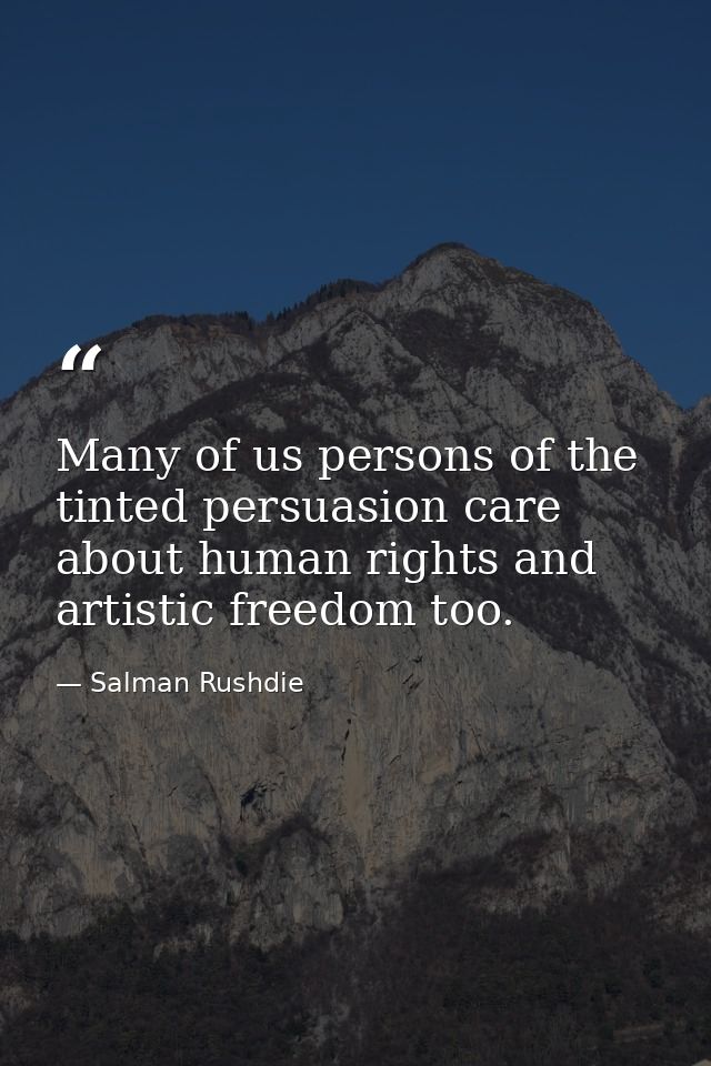 Many of us persons of the tinted persuasion care about human rights and artistic freedom too. — Salman Rushdie
