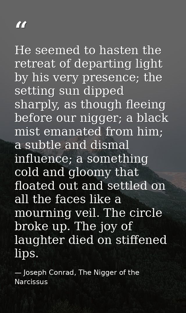 He seemed to hasten the retreat of departing light by his very presence; the setting sun dipped sharply, as though fleei — Joseph Conrad, The Nigger of the Narcissus