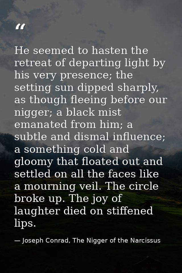 He seemed to hasten the retreat of departing light by his very presence; the setting sun dipped sharply, as though fleei — Joseph Conrad, The Nigger of the Narcissus