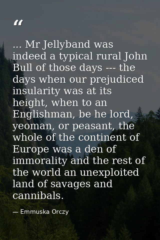 ... Mr Jellyband was indeed a typical rural John Bull of those days --- the days when our prejudiced insularity was at i — Emmuska Orczy