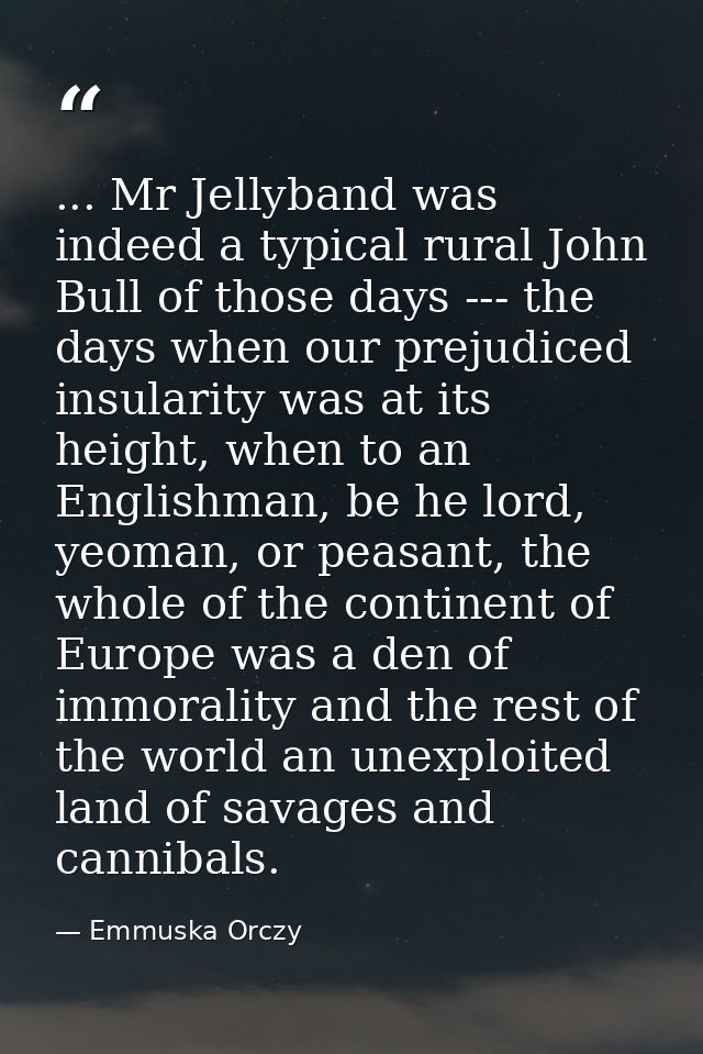 ... Mr Jellyband was indeed a typical rural John Bull of those days --- the days when our prejudiced insularity was at i — Emmuska Orczy