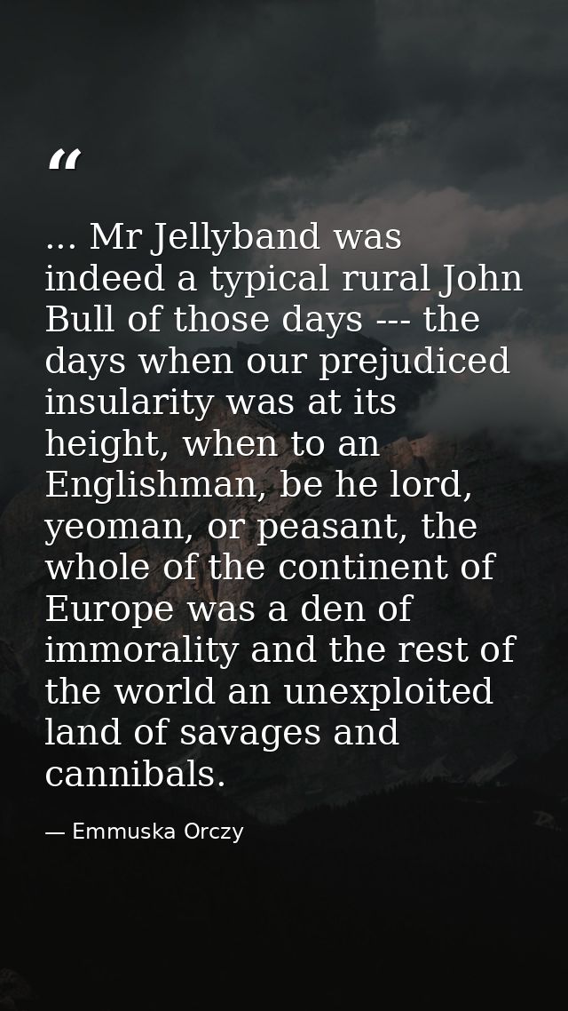 ... Mr Jellyband was indeed a typical rural John Bull of those days --- the days when our prejudiced insularity was at i — Emmuska Orczy