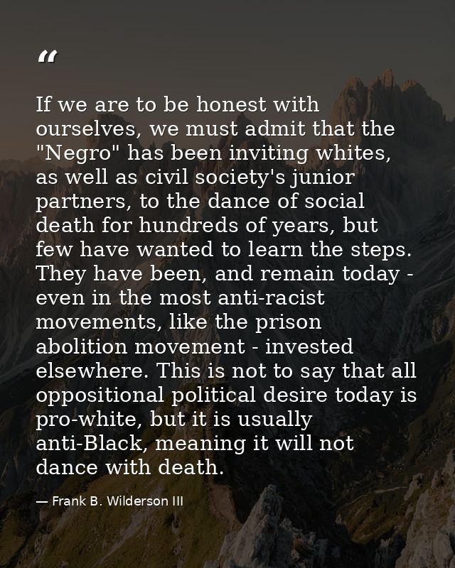 If we are to be honest with ourselves, we must admit that the "Negro" has been inviting whites, as well as civil society — Frank B. Wilderson III