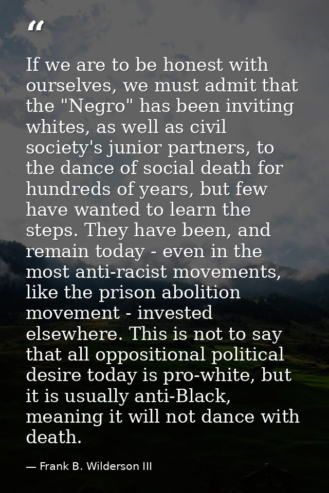 If we are to be honest with ourselves, we must admit that the "Negro" has been inviting whites, as well as civil society — Frank B. Wilderson III