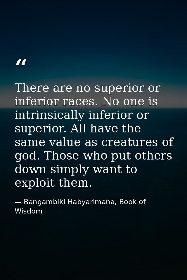 There are no superior or inferior races. No one is intrinsically inferior or superior. All have the same value as creatu — Bangambiki Habyarimana, Book of Wisdom