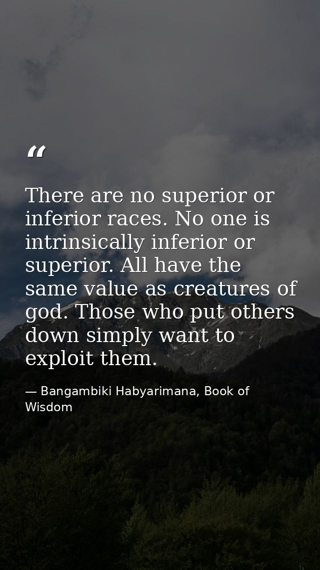 There are no superior or inferior races. No one is intrinsically inferior or superior. All have the same value as creatu — Bangambiki Habyarimana, Book of Wisdom