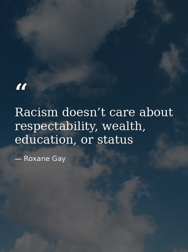 Racism doesn’t care about respectability, wealth, education, or status — Roxane Gay