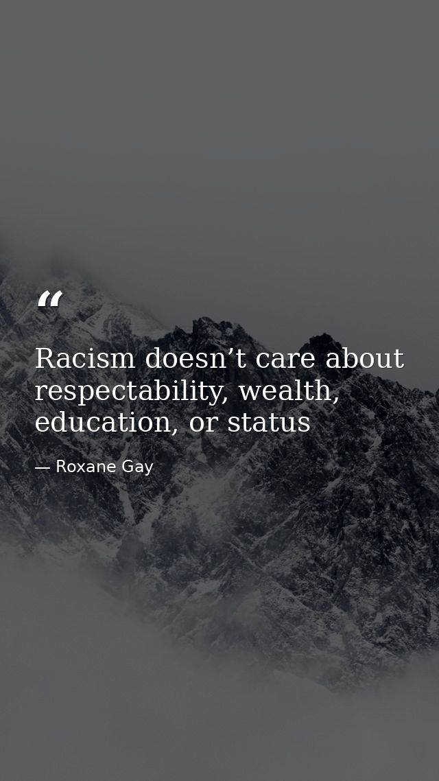 Racism doesn’t care about respectability, wealth, education, or status — Roxane Gay