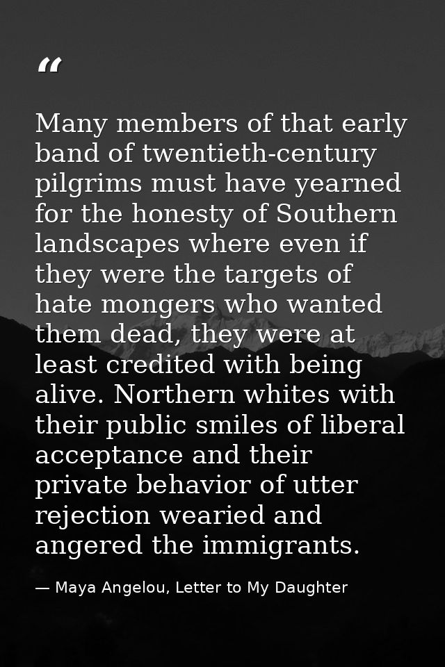 Many members of that early band of twentieth-century pilgrims must have yearned for the honesty of Southern landscapes w — Maya Angelou, Letter to My Daughter