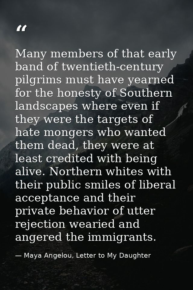 Many members of that early band of twentieth-century pilgrims must have yearned for the honesty of Southern landscapes w — Maya Angelou, Letter to My Daughter