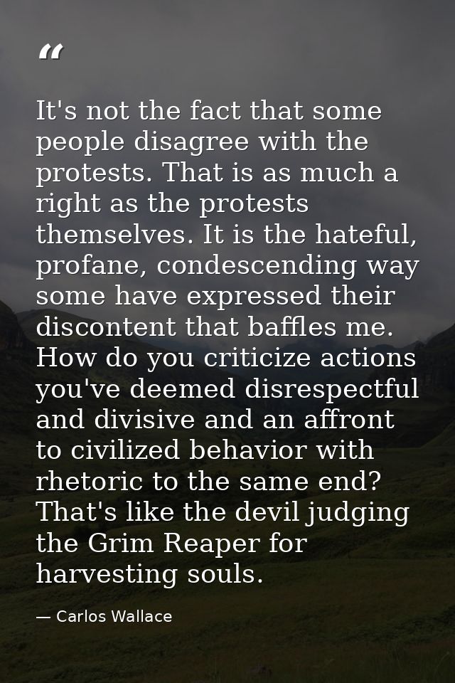It's not the fact that some people disagree with the protests. That is as much a right as the protests themselves. It is — Carlos Wallace