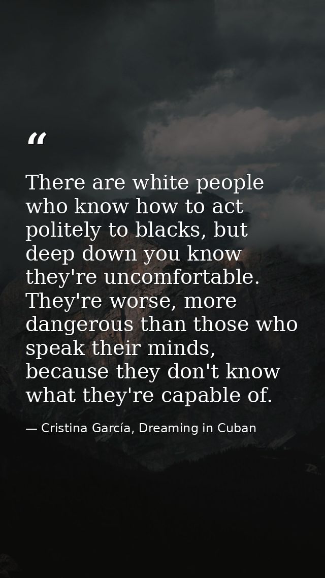 There are white people who know how to act politely to blacks, but deep down you know they're uncomfortable. They're wor — Cristina García, Dreaming in Cuban
