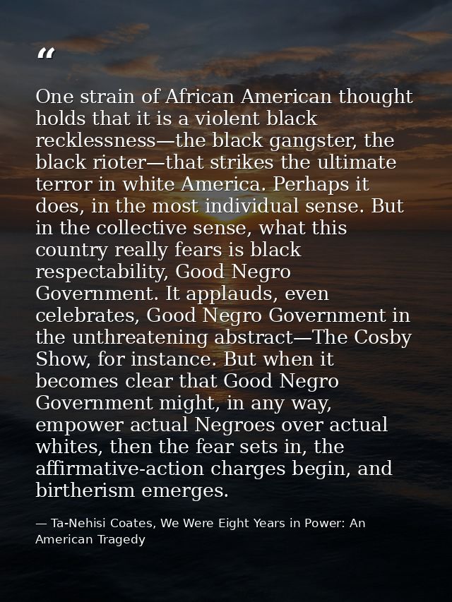 One strain of African American thought holds that it is a violent black recklessness—the black gangster, the black riote — Ta-Nehisi Coates, We Were Eight Years in Power: An American Tragedy