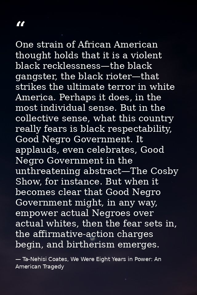 One strain of African American thought holds that it is a violent black recklessness—the black gangster, the black riote — Ta-Nehisi Coates, We Were Eight Years in Power: An American Tragedy