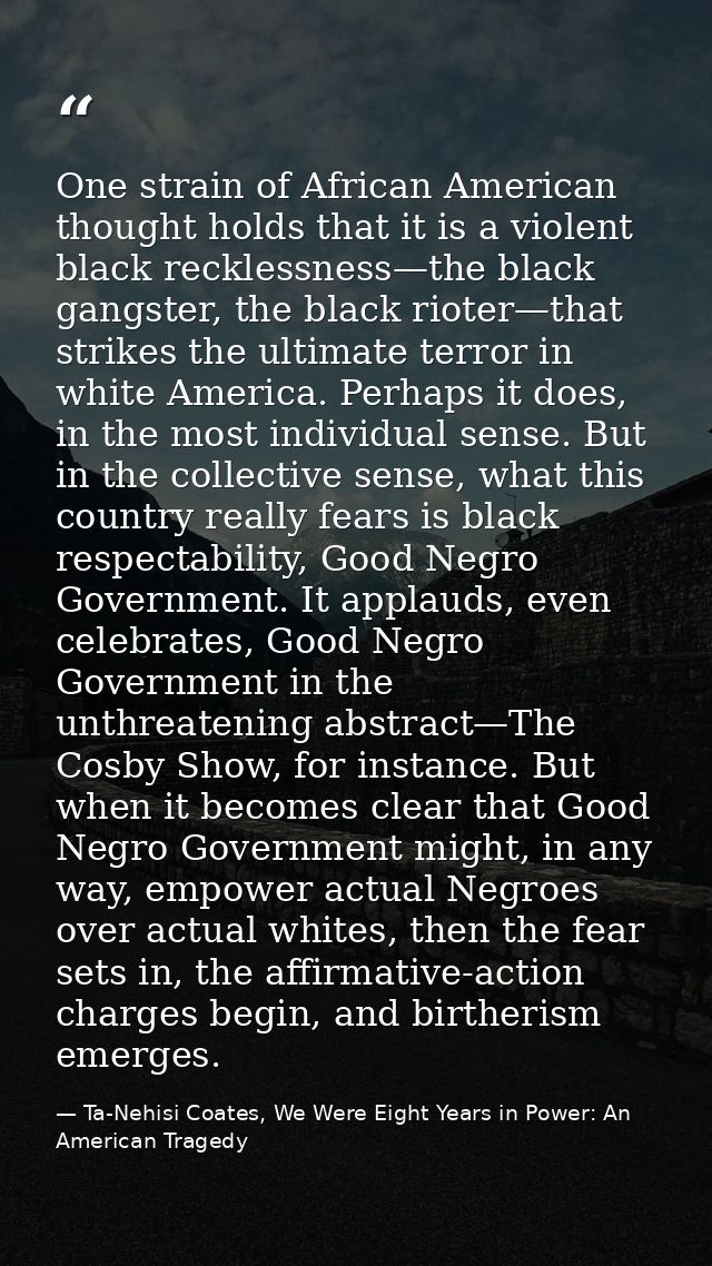 One strain of African American thought holds that it is a violent black recklessness—the black gangster, the black riote — Ta-Nehisi Coates, We Were Eight Years in Power: An American Tragedy