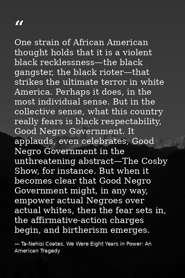 One strain of African American thought holds that it is a violent black recklessness—the black gangster, the black riote — Ta-Nehisi Coates, We Were Eight Years in Power: An American Tragedy