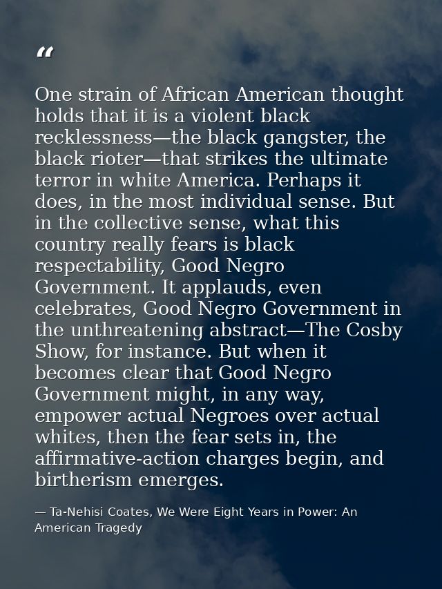 One strain of African American thought holds that it is a violent black recklessness—the black gangster, the black riote — Ta-Nehisi Coates, We Were Eight Years in Power: An American Tragedy