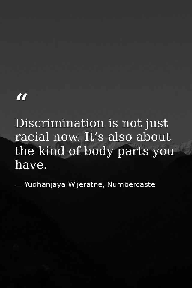 Discrimination is not just racial now. It’s also about the kind of body parts you have. — Yudhanjaya Wijeratne, Numbercaste