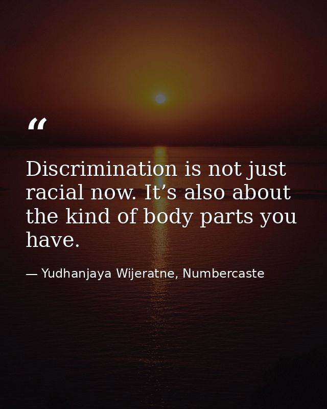Discrimination is not just racial now. It’s also about the kind of body parts you have. — Yudhanjaya Wijeratne, Numbercaste