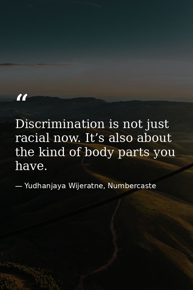 Discrimination is not just racial now. It’s also about the kind of body parts you have. — Yudhanjaya Wijeratne, Numbercaste