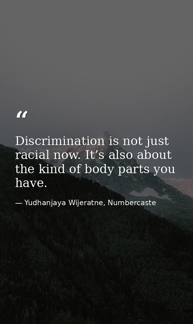 Discrimination is not just racial now. It’s also about the kind of body parts you have. — Yudhanjaya Wijeratne, Numbercaste