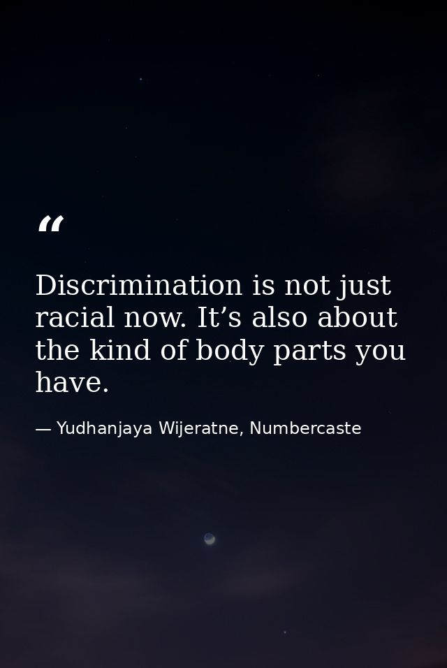 Discrimination is not just racial now. It’s also about the kind of body parts you have. — Yudhanjaya Wijeratne, Numbercaste