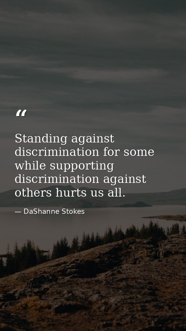 Standing against discrimination for some while supporting discrimination against others hurts us all. — DaShanne Stokes