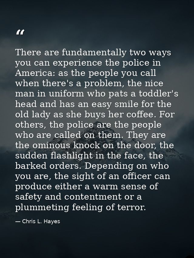 There are fundamentally two ways you can experience the police in America: as the people you call when there's a problem — Chris L. Hayes