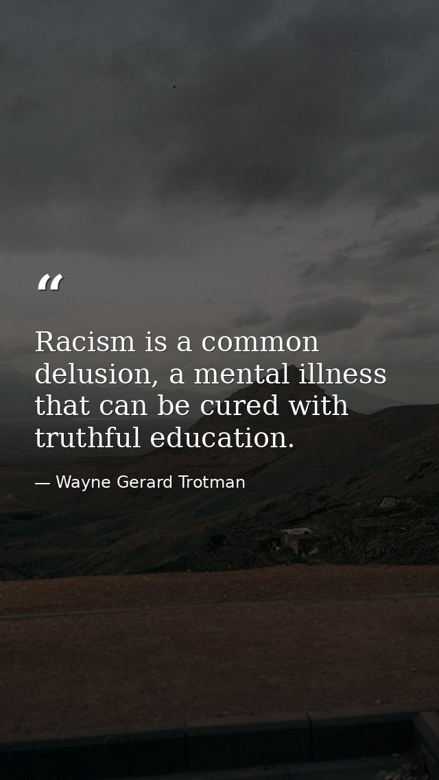 Racism is a common delusion, a mental illness that can be cured with truthful education. — Wayne Gerard Trotman