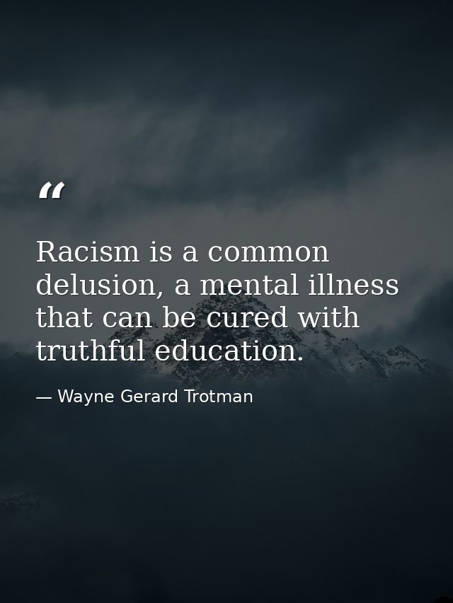 Racism is a common delusion, a mental illness that can be cured with truthful education. — Wayne Gerard Trotman